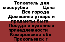 Толкатель для мясорубки BRAUN › Цена ­ 600 - Все города Домашняя утварь и предметы быта » Посуда и кухонные принадлежности   . Кемеровская обл.,Прокопьевск г.